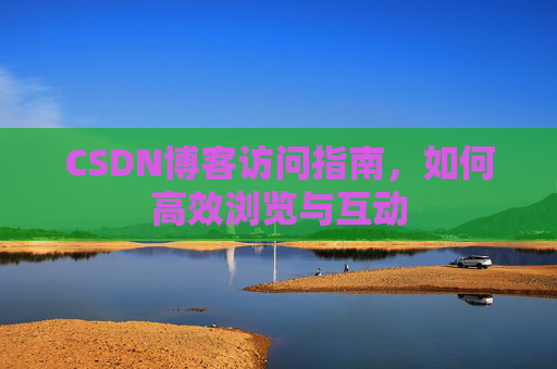 CSDN博客访问指南，如何高效浏览与互动